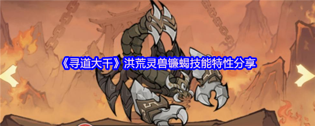 寻道大千洪荒灵兽镰蝎技能特性分享