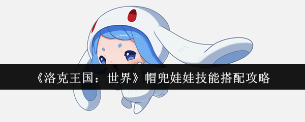 洛克王国：世界帽兜娃娃技能搭配攻略