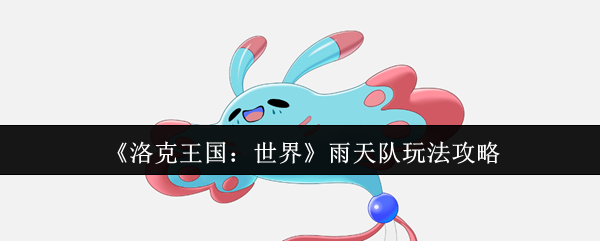 洛克王国：世界雨天队玩法攻略