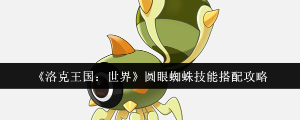 洛克王国：世界圆眼蜘蛛技能搭配攻略