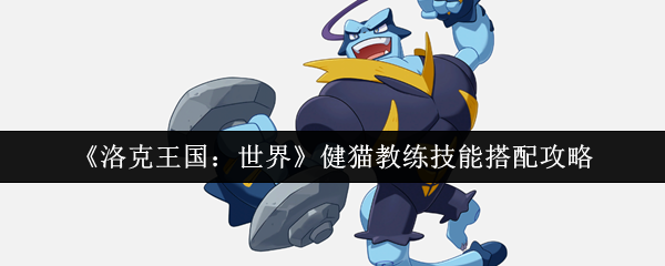 洛克王国：世界健猫教练技能搭配攻略