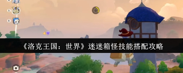 洛克王国：世界迷迷箱怪技能搭配攻略