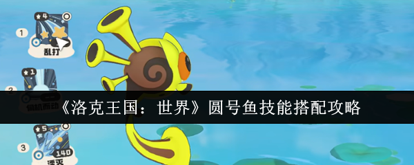 洛克王国：世界圆号鱼技能搭配攻略