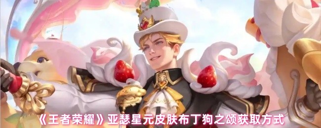 王者荣耀亚瑟星元皮肤布丁狗之颂获取方式