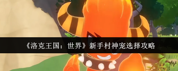 洛克王国：世界新手村神宠选择攻略