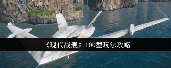 现代战舰100型玩法攻略