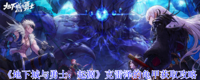 地下城与勇士：起源克雷泽的龟甲获取攻略