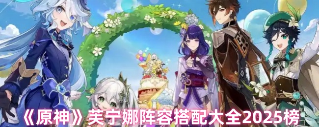 原神芙宁娜阵容搭配大全2025榜