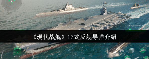 现代战舰17式反舰**介绍