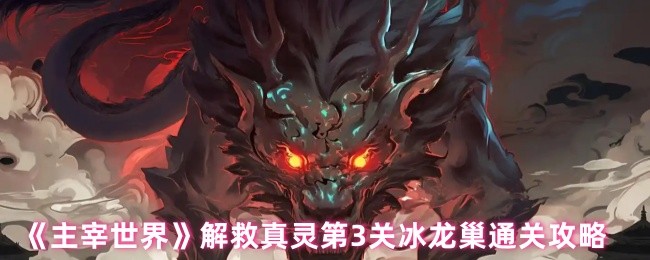 主宰世界解救真灵第3关冰龙巢通关攻略