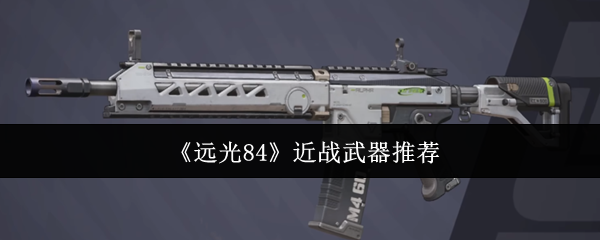 远光84近战武器推荐