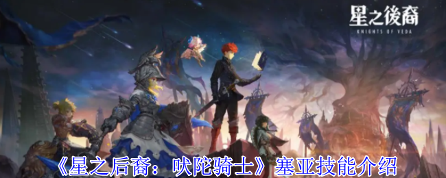 星之后裔：吠陀骑士塞亚技能介绍