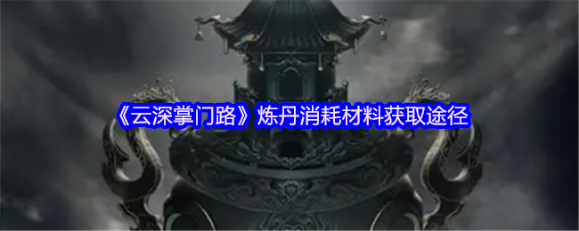 云深掌门路炼丹消耗材料获取途径