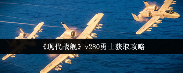 现代战舰v280勇士获取攻略