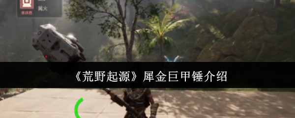 荒野起源犀金巨甲锤介绍