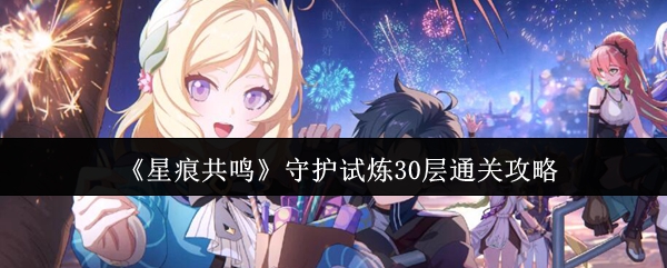 星痕共鸣守护试炼30层通关攻略