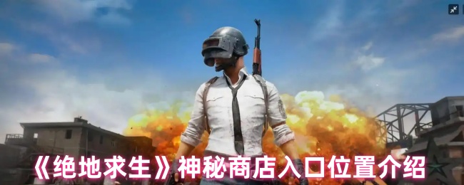 绝地求生神秘商店入口位置介绍
