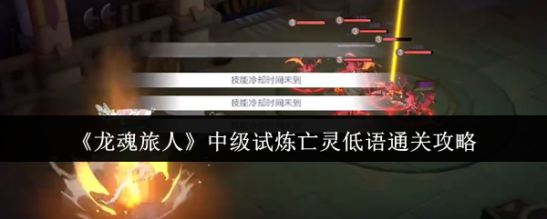 龙魂旅人中级试炼亡灵低语通关攻略