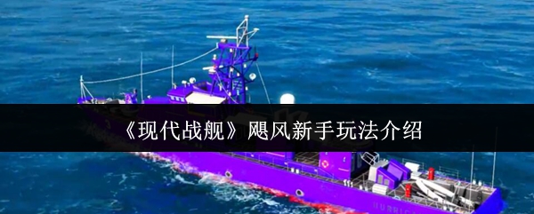 现代战舰飓风新手玩法介绍