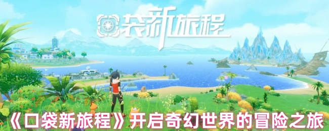 口袋新旅程开启奇幻世界的冒险之旅