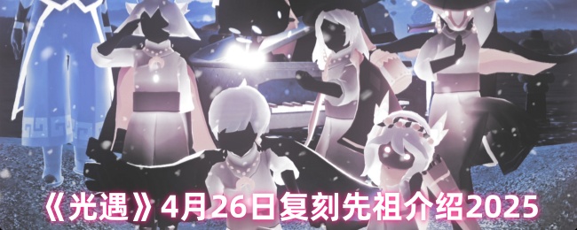 光遇4月26日复刻先祖介绍2025