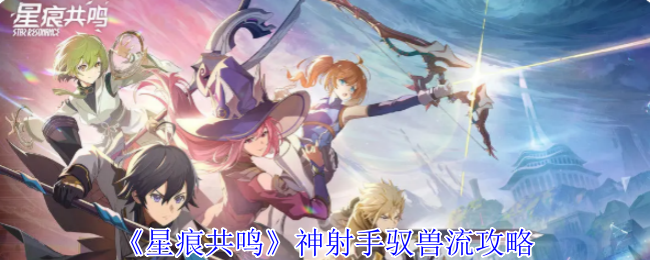 星痕共鸣神射手驭兽流攻略