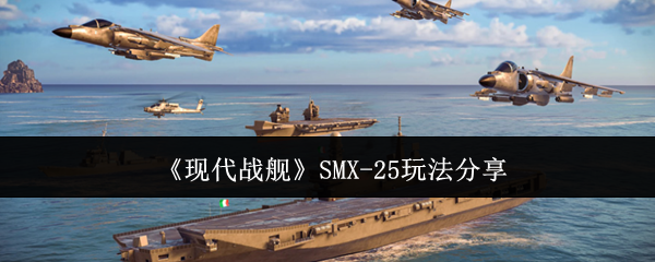 现代战舰SMX-25玩法分享