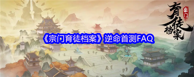 宗门育徒档案逆命首测FAQ