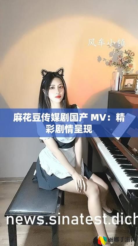 麻花豆传媒剧国产MV的特点