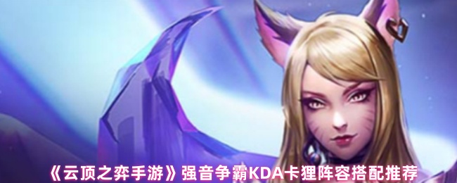 云顶之弈手游强音争霸KDA卡狸阵容搭配推荐