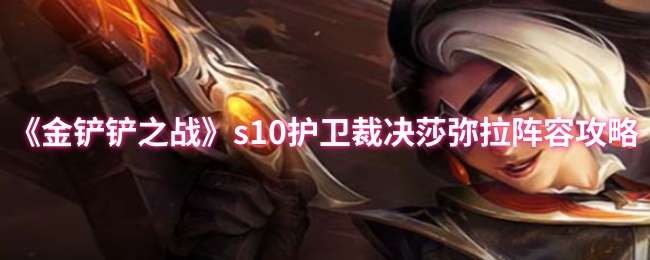 金铲铲之战s10护卫裁决莎弥拉阵容攻略