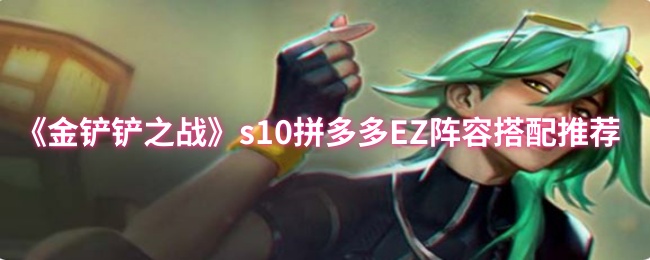 金铲铲之战s10拼多多EZ阵容搭配推荐